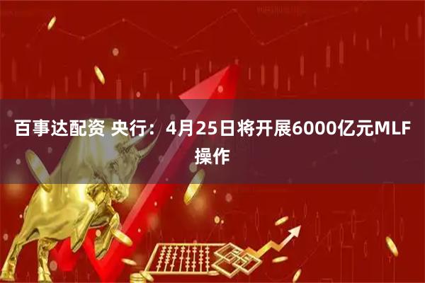 百事达配资 央行：4月25日将开展6000亿元MLF操作
