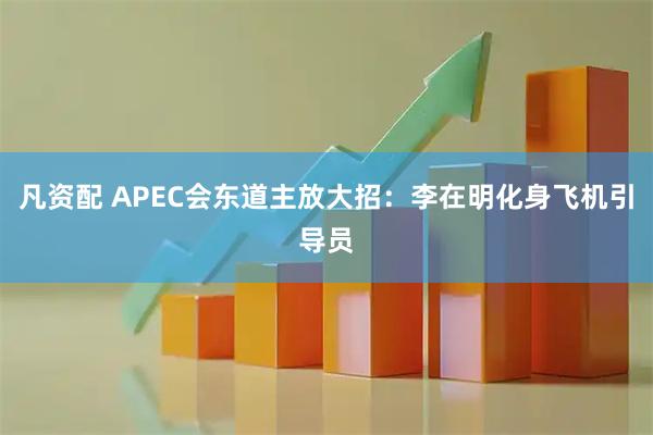 凡资配 APEC会东道主放大招：李在明化身飞机引导员