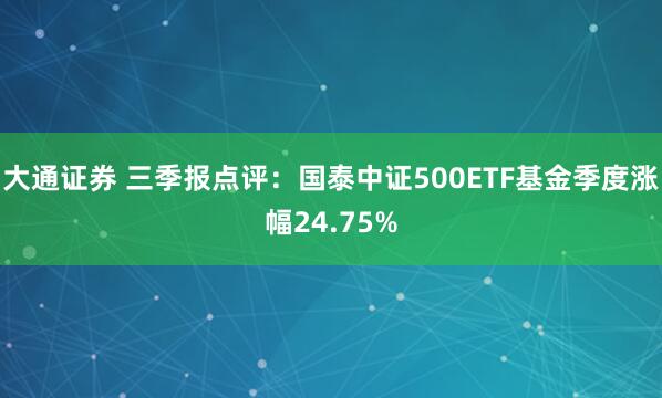 大通证券 三季报点评：国泰中证500ETF基金季度涨幅24.75%
