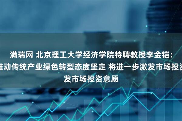 满瑞网 北京理工大学经济学院特聘教授李金铠：政府推动传统产业绿色转型态度坚定 将进一步激发市场投资意愿