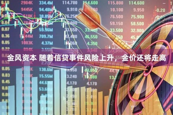 金风资本 随着信贷事件风险上升，金价还将走高