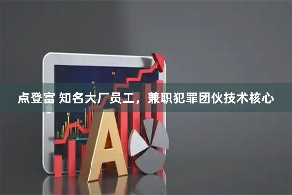 点登富 知名大厂员工，兼职犯罪团伙技术核心