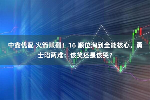 中鑫优配 火箭赚翻！16 顺位淘到全能核心，勇士陷两难：该笑还是该哭？